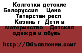 Колготки детские Белоруссия  › Цена ­ 250 - Татарстан респ., Казань г. Дети и материнство » Детская одежда и обувь   